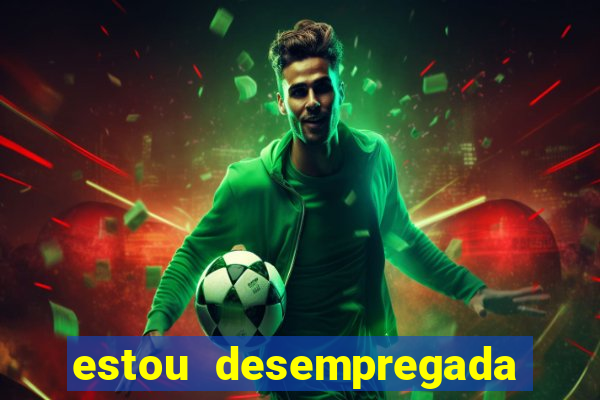 estou desempregada o que fazer para ganhar dinheiro 2024